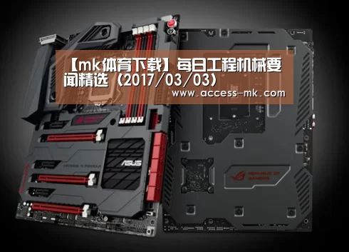 【mk体育下载】每日工程机械要闻精选(2017/03/03)(图1) mk体育